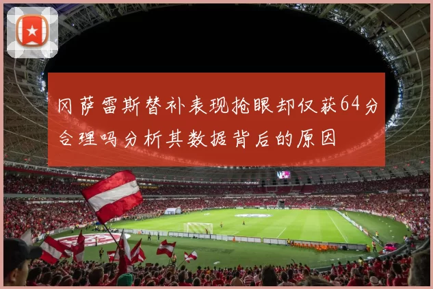 冈萨雷斯替补表现抢眼却仅获64分合理吗分析其数据背后的原因