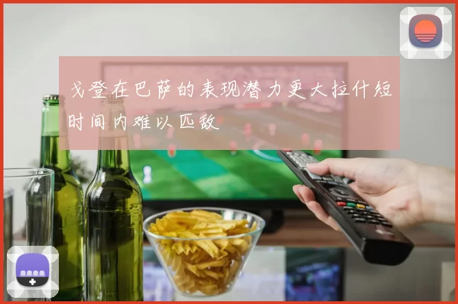 戈登在巴萨的表现潜力更大拉什短时间内难以匹敌