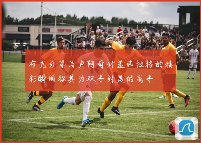 布克分享马卢阿奇封盖弗拉格的精彩瞬间称其为双手封盖的高手