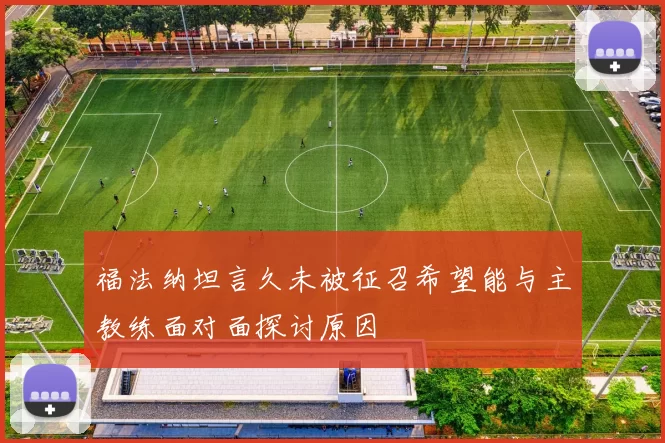 福法纳坦言久未被征召希望能与主教练面对面探讨原因